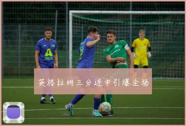 英格拉姆三分连中引爆全场