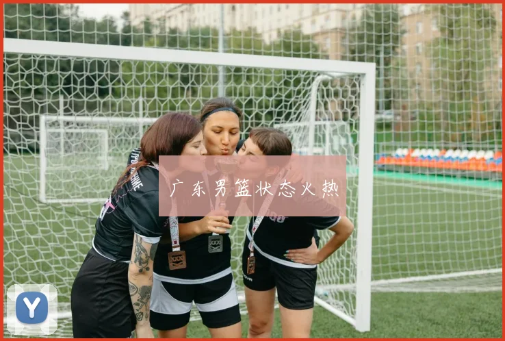 广东男篮状态火热