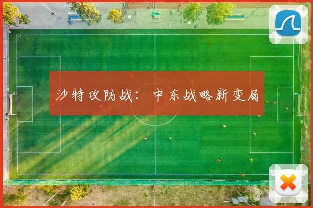 沙特攻防战：中东战略新变局
