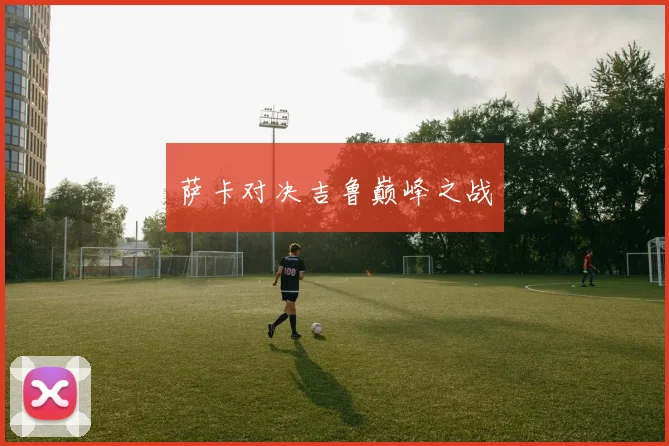 萨卡对决吉鲁巅峰之战