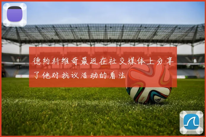 德约科维奇最近在社交媒体上分享了他对抗议活动的看法