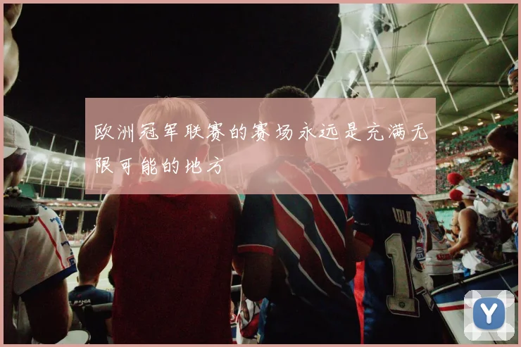欧洲冠军联赛的赛场永远是充满无限可能的地方