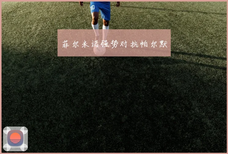 菲尔米诺强势对抗帕尔默