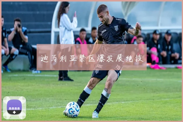 迪马利亚禁区爆发展绝技
