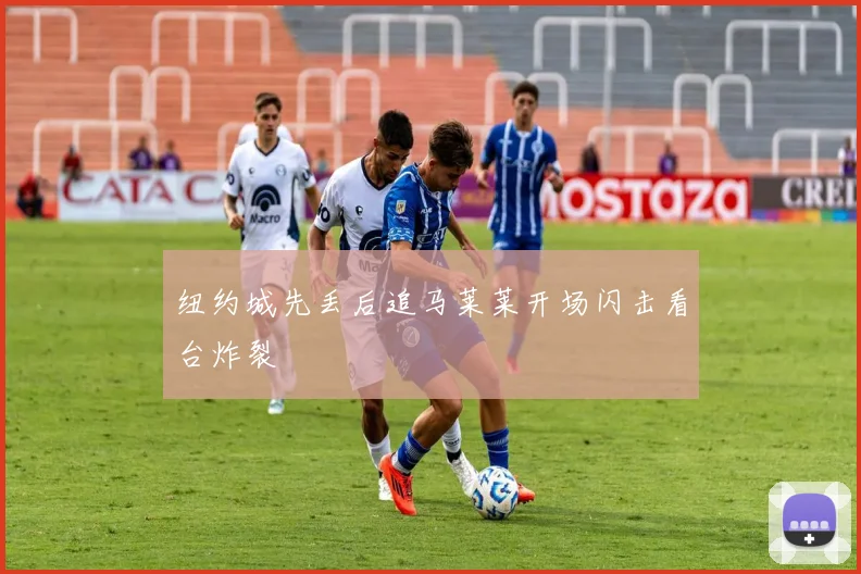 纽约城先丢后追马莱莱开场闪击看台炸裂