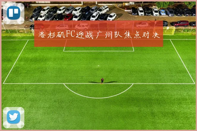 洛杉矶FC迎战广州队焦点对决