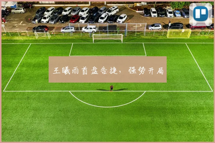 王曦雨首盘告捷，强势开局