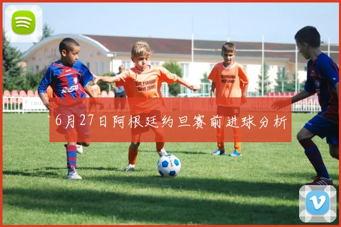 6月27日阿根廷约旦赛前进球分析