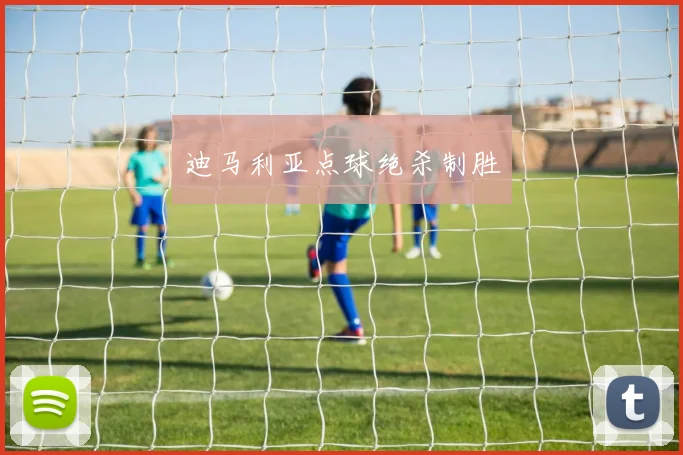 迪马利亚点球绝杀制胜
