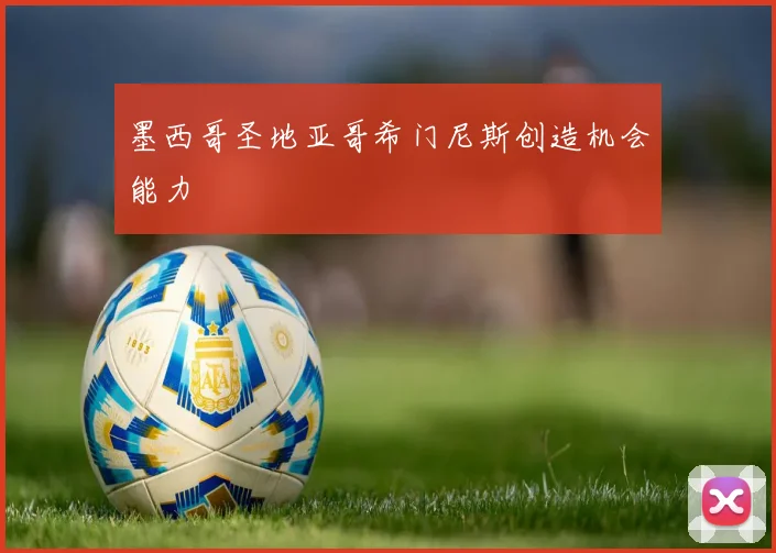 墨西哥圣地亚哥希门尼斯创造机会能力