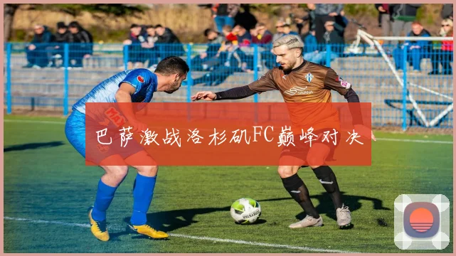 巴萨激战洛杉矶FC巅峰对决