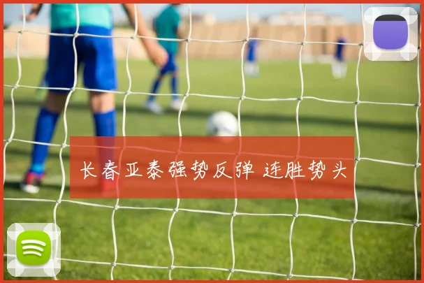 长春亚泰强势反弹 连胜势头