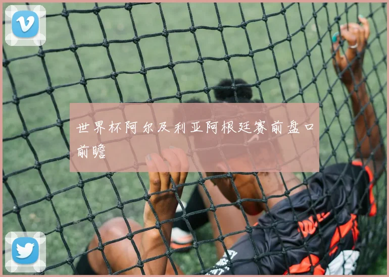世界杯阿尔及利亚阿根廷赛前盘口前瞻