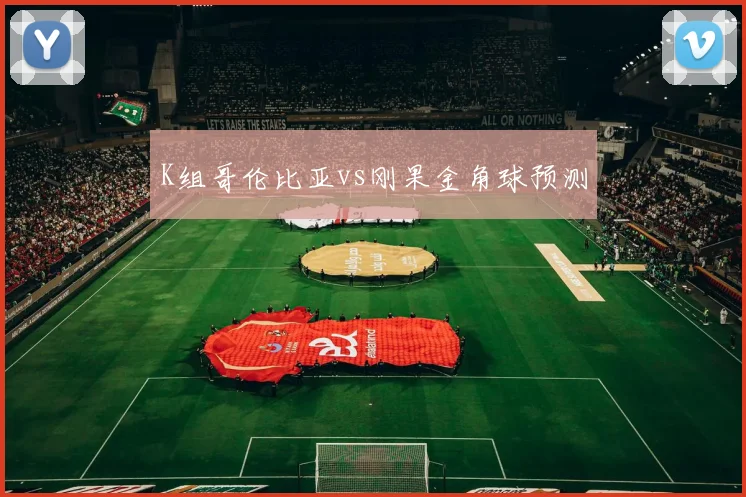 K组哥伦比亚vs刚果金角球预测