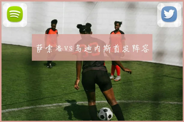 萨索洛vs乌迪内斯首发阵容