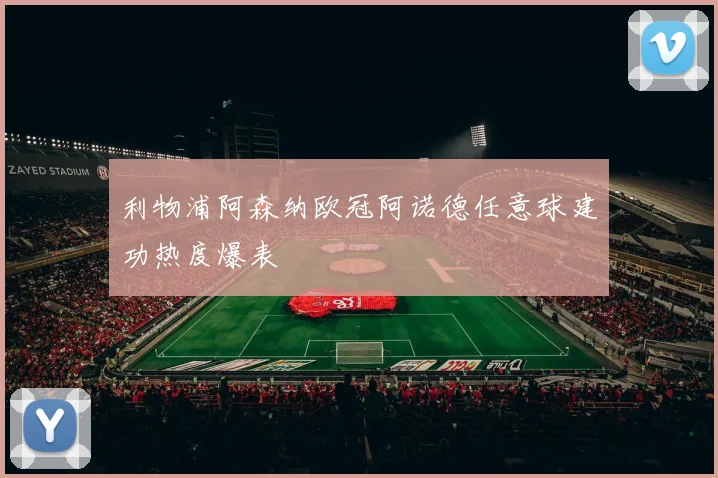 利物浦阿森纳欧冠阿诺德任意球建功热度爆表