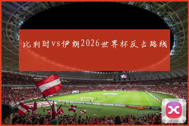 比利时vs伊朗2026世界杯反击路线