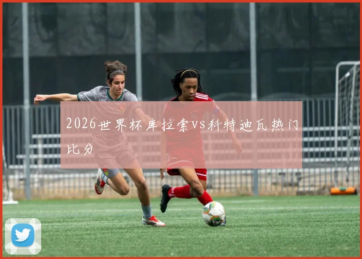 2026世界杯库拉索vs科特迪瓦热门比分