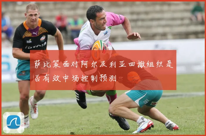 萨比策面对阿尔及利亚回撤组织是否有效中场控制预测