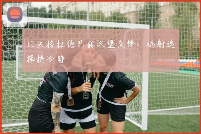 门兴格拉德巴赫汉堡交锋,远射选择拼冷静