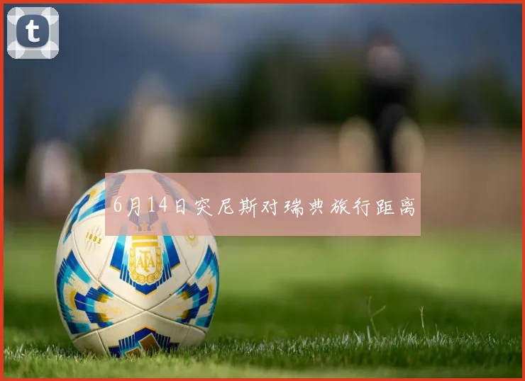 6月14日突尼斯对瑞典旅行距离