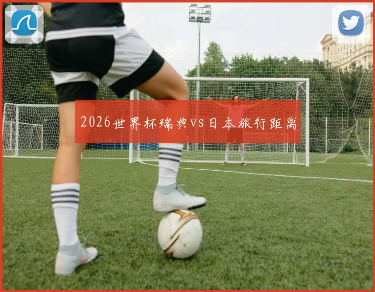 2026世界杯瑞典vs日本旅行距离