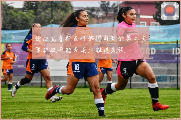 德拉克鲁斯面对佛得角时的第二点保护效率能否减少推进失误