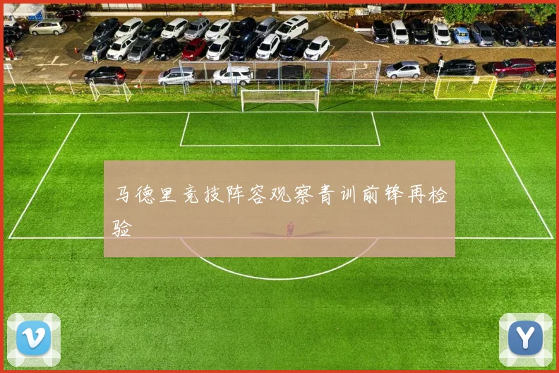 马德里竞技阵容观察青训前锋再检验