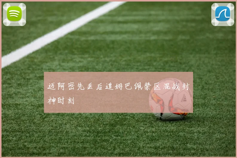迈阿密先丢后追姆巴佩禁区混战封神时刻