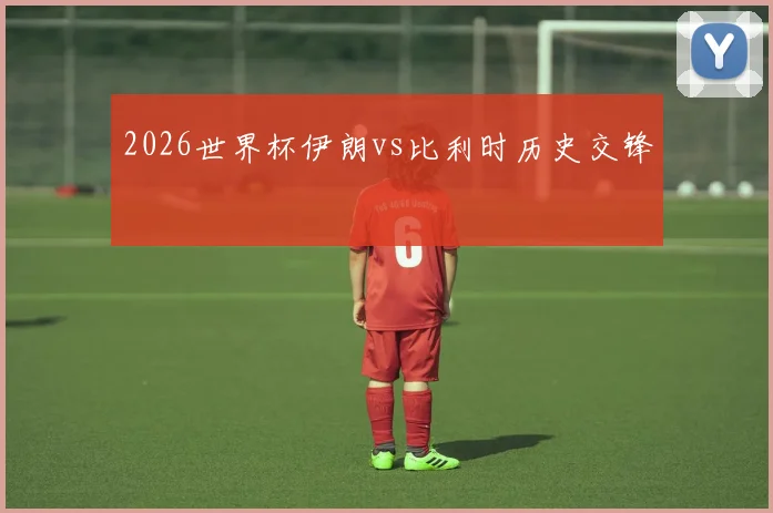 2026世界杯伊朗vs比利时历史交锋
