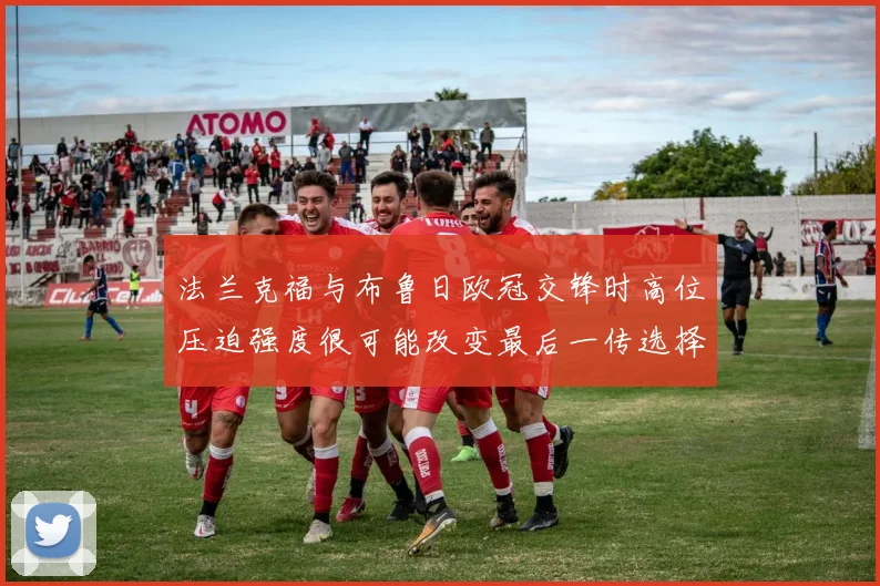 法兰克福与布鲁日欧冠交锋时高位压迫强度很可能改变最后一传选择