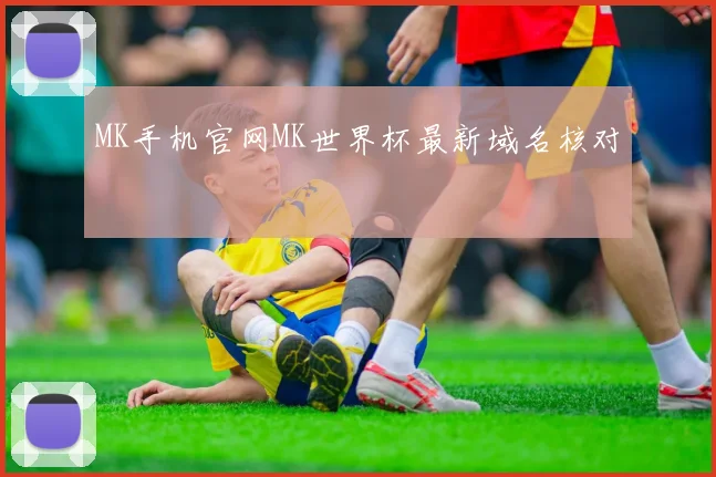 MK手机官网MK世界杯最新域名核对