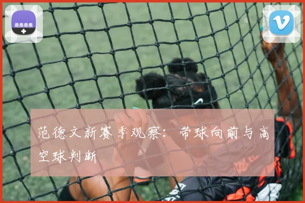 范德文新赛季观察：带球向前与高空球判断