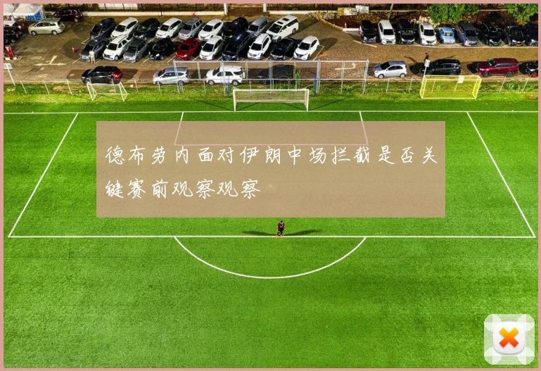 德布劳内面对伊朗中场拦截是否关键赛前观察观察