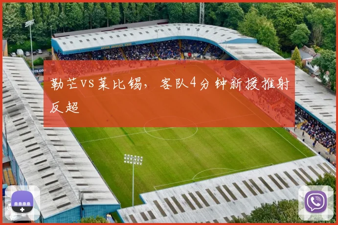 勒芒vs莱比锡,客队4分钟新援推射反超
