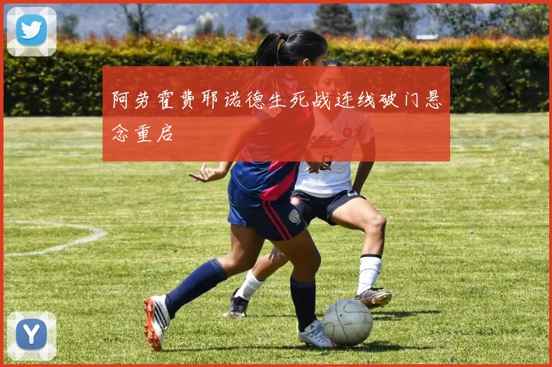 阿劳霍费耶诺德生死战连线破门悬念重启