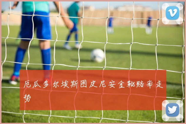 厄瓜多尔埃斯图皮尼安金靴赔率走势