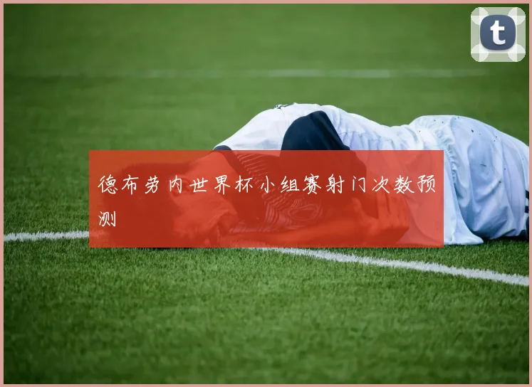 德布劳内世界杯小组赛射门次数预测