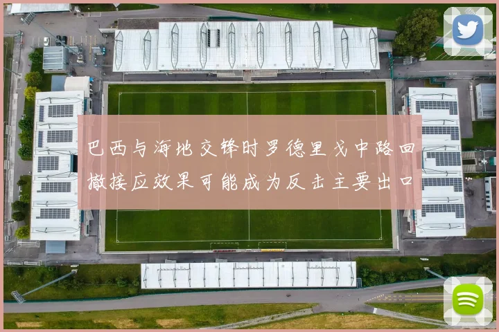 巴西与海地交锋时罗德里戈中路回撤接应效果可能成为反击主要出口