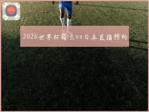2026世界杯荷兰vs日本直播预约