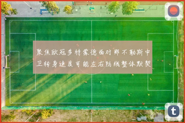 聚焦欧冠多特蒙德面对那不勒斯中卫转身速度可能左右防线整体默契