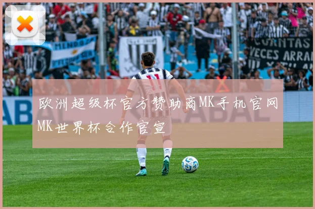 欧洲超级杯官方赞助商MK手机官网MK世界杯合作官宣