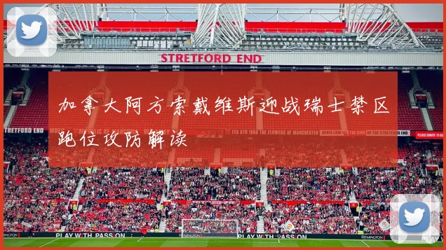 加拿大阿方索戴维斯迎战瑞士禁区跑位攻防解读