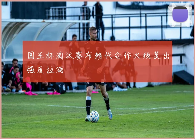 国王杯淘汰赛布赖代合作火线复出强度拉满
