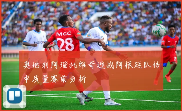奥地利阿瑙托维奇迎战阿根廷队传中质量赛前分析